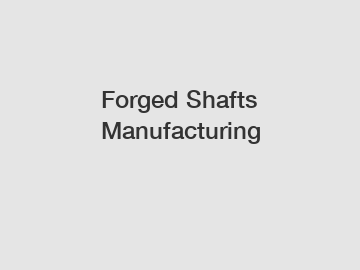 Forged Shafts Manufacturing