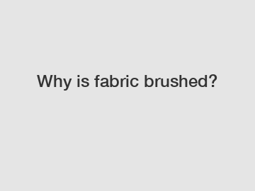 Why is fabric brushed?