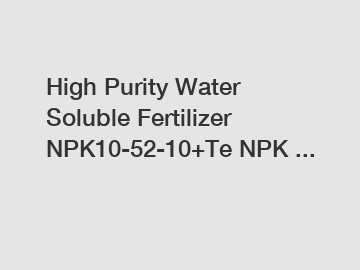 High Purity Water Soluble Fertilizer NPK10-52-10+Te NPK ...