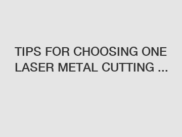 TIPS FOR CHOOSING ONE LASER METAL CUTTING ...