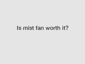 Is mist fan worth it?