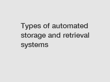 Types of automated storage and retrieval systems