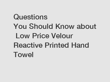 Questions You&nbsp;Should&nbsp;Know&nbsp;about&nbsp;Low Price Velour Reactive Printed Hand Towel