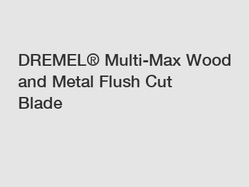 DREMEL® Multi-Max Wood and Metal Flush Cut Blade