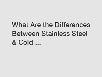 What Are the Differences Between Stainless Steel & Cold ...