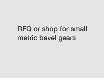 RFQ or shop for small metric bevel gears