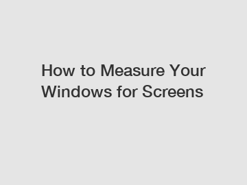 How to Measure Your Windows for Screens