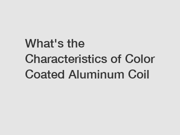 What's the Characteristics of Color Coated Aluminum Coil