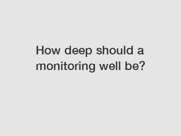 How deep should a monitoring well be?