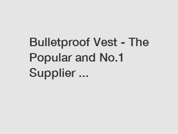 Bulletproof Vest - The Popular and No.1 Supplier ...