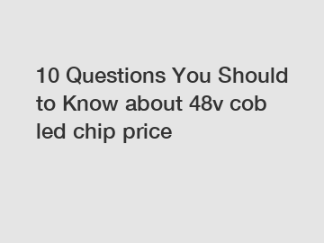 10 Questions You Should to Know about 48v cob led chip price