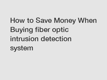 How to Save Money When Buying fiber optic intrusion detection system