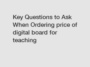 Key Questions to Ask When Ordering price of digital board for teaching