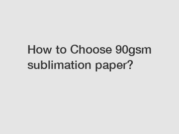 How to Choose 90gsm sublimation paper?