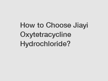 How to Choose Jiayi Oxytetracycline Hydrochloride?