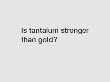 Is tantalum stronger than gold?