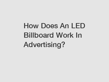 How Does An LED Billboard Work In Advertising?