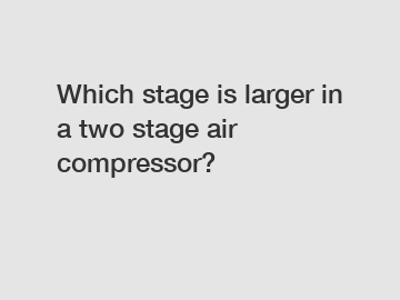 Which stage is larger in a two stage air compressor?