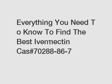 Everything You Need To Know To Find The Best Ivermectin Cas#70288-86-7