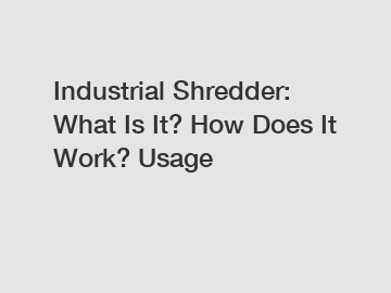 Industrial Shredder: What Is It? How Does It Work? Usage