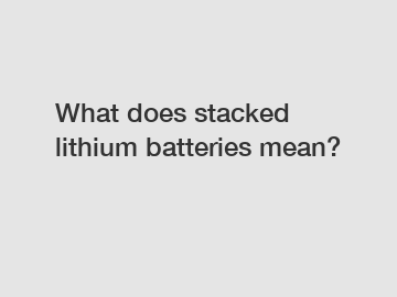 What does stacked lithium batteries mean?