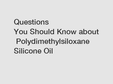 Questions You Should Know about Polydimethylsiloxane Silicone Oil