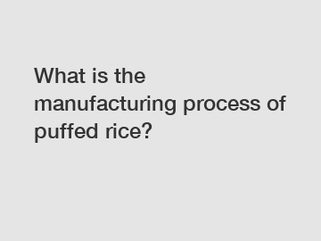 What is the manufacturing process of puffed rice?