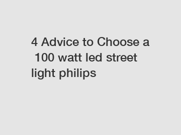 4 Advice to Choose a 100 watt led street light philips