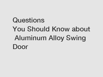 Questions You Should Know about Aluminum Alloy Swing Door