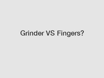 Grinder VS Fingers?