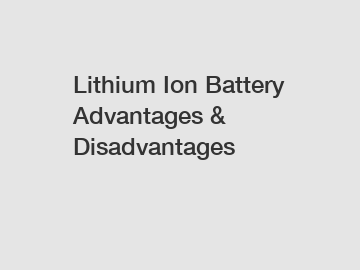 Lithium Ion Battery Advantages & Disadvantages