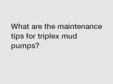 What are the maintenance tips for triplex mud pumps?
