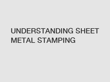 UNDERSTANDING SHEET METAL STAMPING