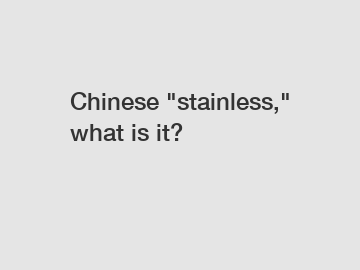 Chinese "stainless," what is it?