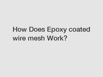 How Does Epoxy coated wire mesh Work?