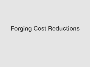 Forging Cost Reductions