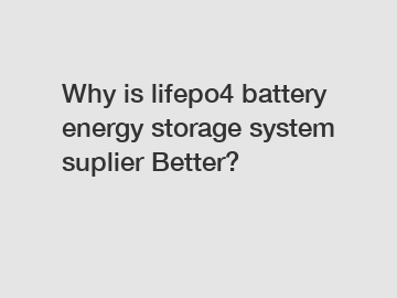 Why is lifepo4 battery energy storage system suplier Better?