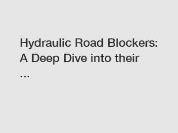 Hydraulic Road Blockers: A Deep Dive into their ...