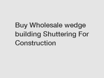 Buy Wholesale wedge building Shuttering For Construction