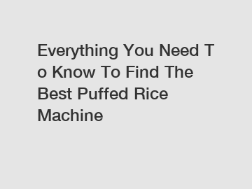 Everything You Need To Know To Find The Best Puffed Rice Machine 