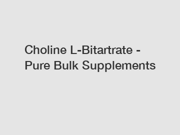 Choline L-Bitartrate - Pure Bulk Supplements