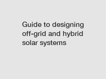 Guide to designing off-grid and hybrid solar systems