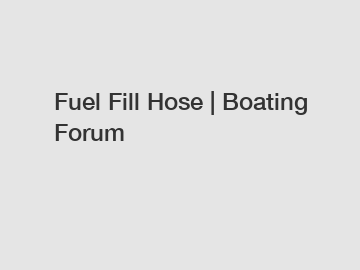 Fuel Fill Hose | Boating Forum