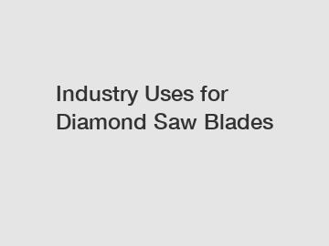 Industry Uses for Diamond Saw Blades