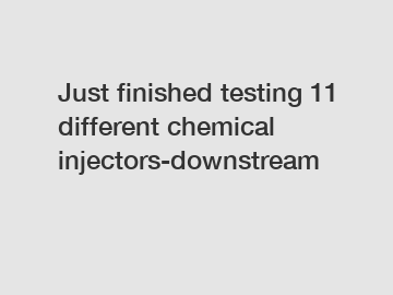 Just finished testing 11 different chemical injectors-downstream
