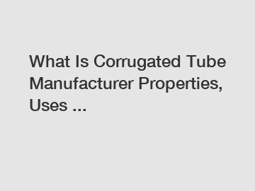 What Is Corrugated Tube Manufacturer Properties, Uses ...