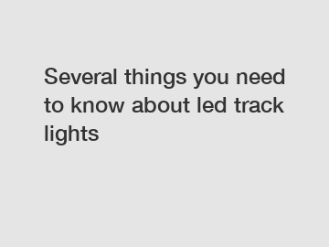 Several things you need to know about led track lights