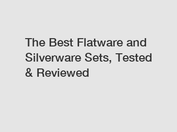 The Best Flatware and Silverware Sets, Tested & Reviewed