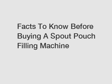 Facts To Know Before Buying A Spout Pouch Filling Machine