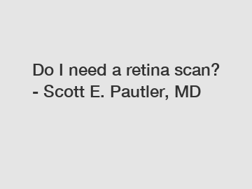 Do I need a retina scan? - Scott E. Pautler, MD
